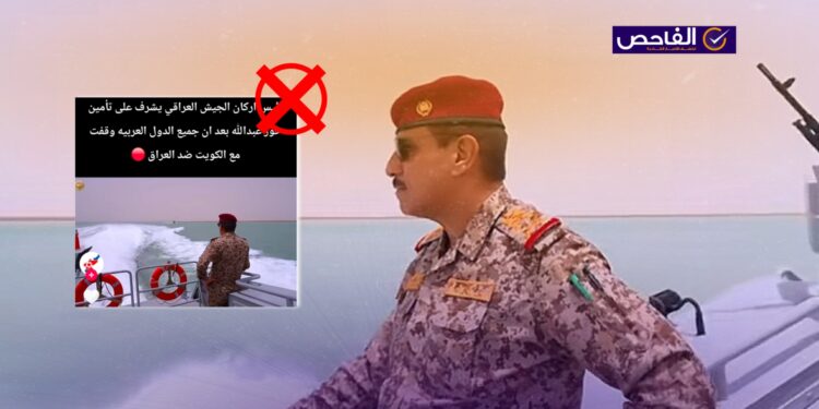 الفيديو ليس لإشراف قيادة الجيش العراقي على خور عبدالله حديثاً بسبب التوترات مع الكويت!